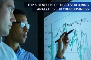 Top 5 Benefits of TIBCO Streaming Analytics for your business